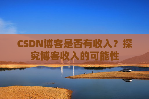 CSDN博客是否有收入?探究博客收入的可能性
