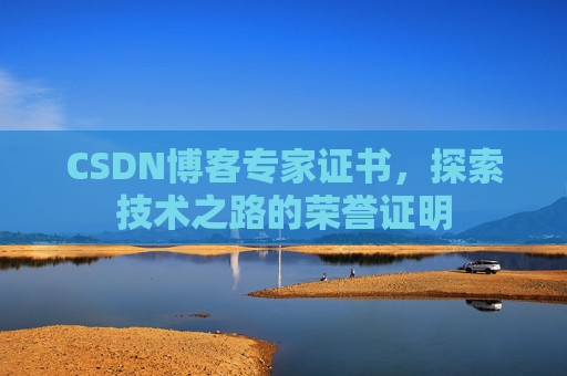 CSDN博客专家证书,探索技术之路的荣誉证明 CSDN博客专家证书,探索技术之路的荣誉证明